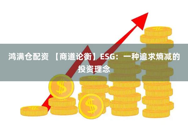 鸿满仓配资 【商道论衡】ESG：一种追求熵减的投资理念