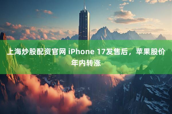 上海炒股配资官网 iPhone 17发售后，苹果股价年内转涨