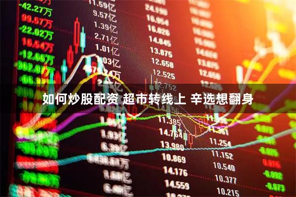 如何炒股配资 超市转线上 辛选想翻身