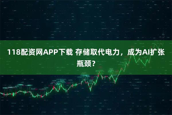 118配资网APP下载 存储取代电力，成为AI扩张瓶颈？