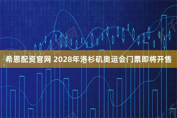 希恩配资官网 2028年洛杉矶奥运会门票即将开售