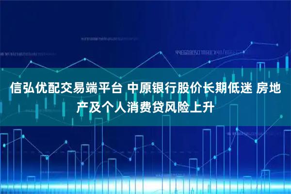 信弘优配交易端平台 中原银行股价长期低迷 房地产及个人消费贷风险上升