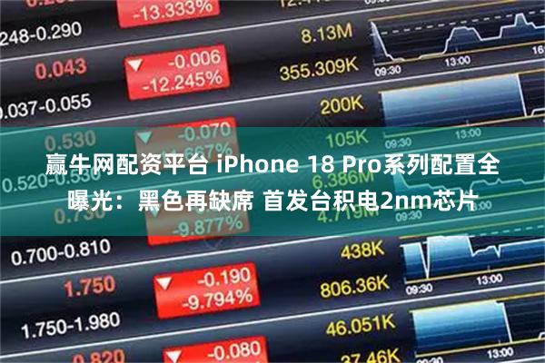 赢牛网配资平台 iPhone 18 Pro系列配置全曝光：黑色再缺席 首发台积电2nm芯片