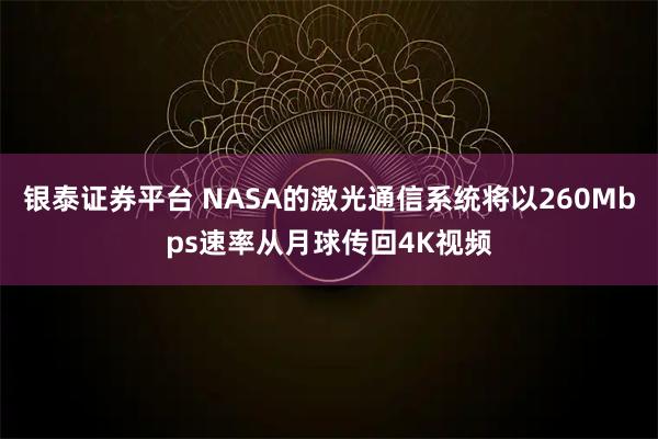 银泰证券平台 NASA的激光通信系统将以260Mbps速率从月球传回4K视频
