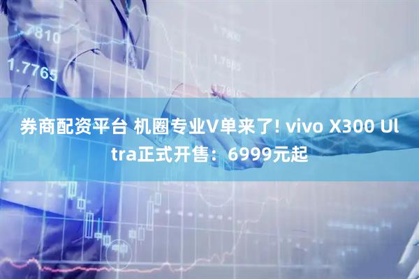 券商配资平台 机圈专业V单来了! vivo X300 Ultra正式开售：6999元起