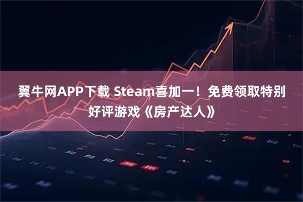 翼牛网APP下载 Steam喜加一!免费领取特别好评游戏《房产达人》