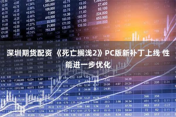 深圳期货配资 《死亡搁浅2》PC版新补丁上线 性能进一步优化
