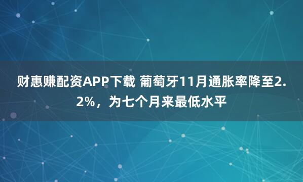 财惠赚配资APP下载 葡萄牙11月通胀率降至2.2%,为七个月来最低水平