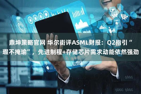 鼎坤策略官网 华尔街评ASML财报：Q2指引“瑕不掩瑜”，先进制程+存储芯片需求动能依然强劲
