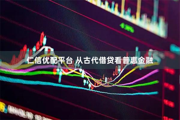 仁信优配平台 从古代借贷看普惠金融