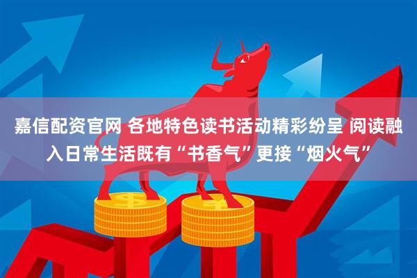 嘉信配资官网 各地特色读书活动精彩纷呈 阅读融入日常生活既有“书香气”更接“烟火气”