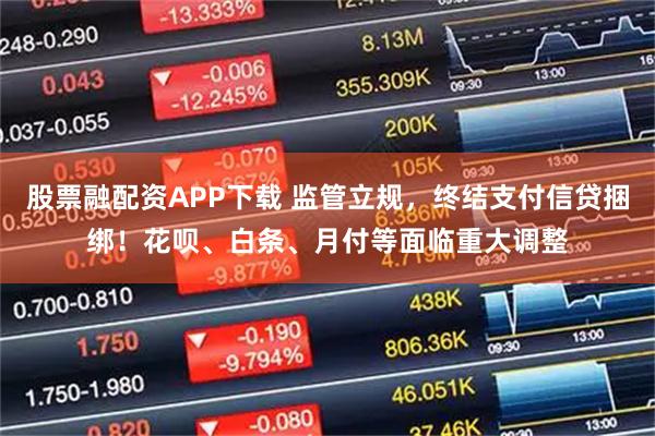 股票融配资APP下载 监管立规，终结支付信贷捆绑！花呗、白条、月付等面临重大调整