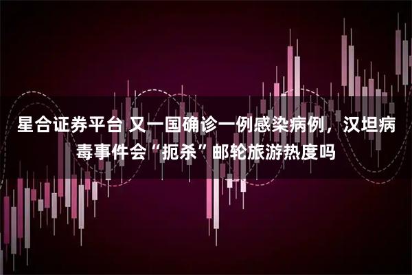 星合证券平台 又一国确诊一例感染病例,汉坦病毒事件会“扼杀”邮轮旅游热度吗